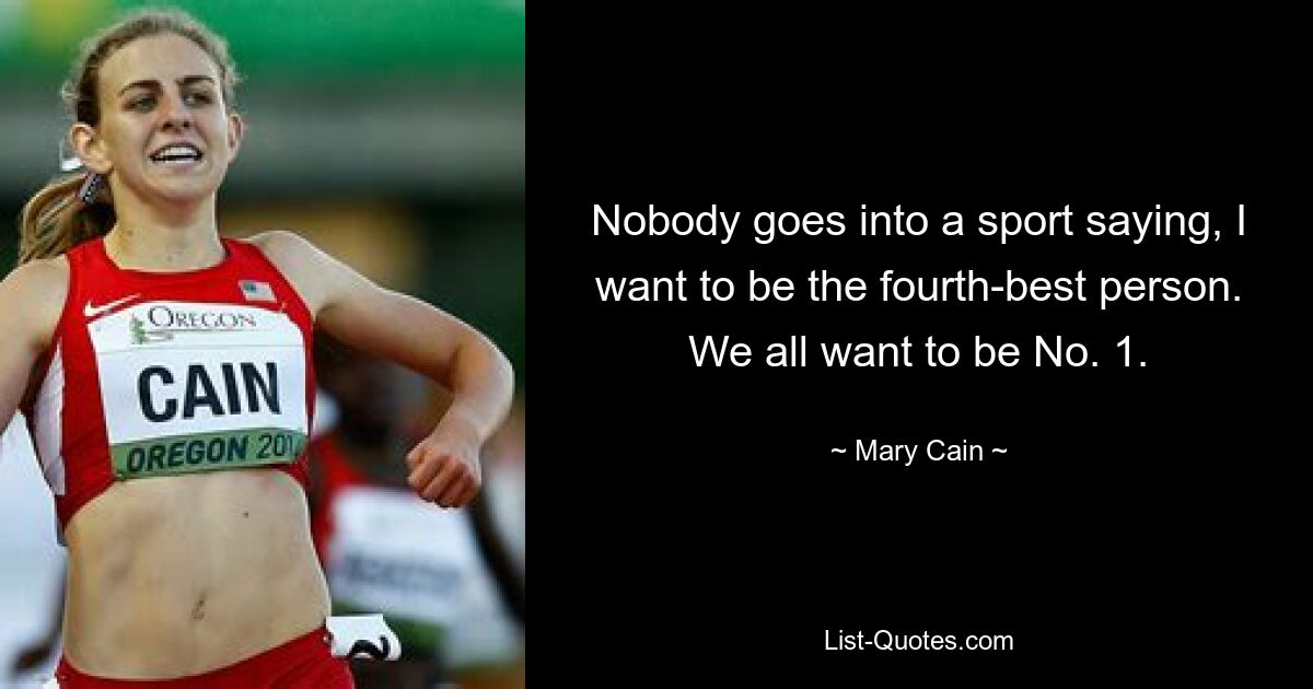 Nobody goes into a sport saying, I want to be the fourth-best person. We all want to be No. 1. — © Mary Cain