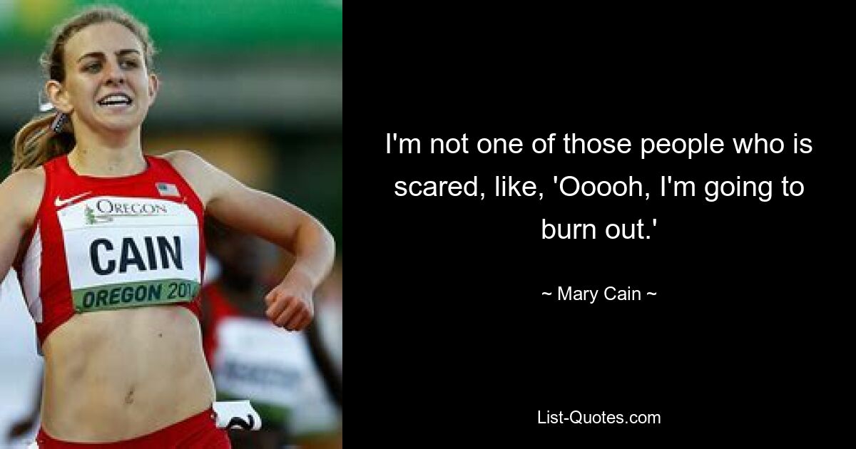 I'm not one of those people who is scared, like, 'Ooooh, I'm going to burn out.' — © Mary Cain