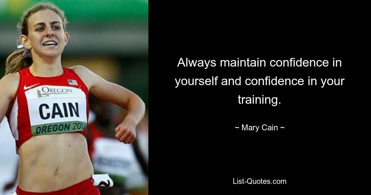 Always maintain confidence in yourself and confidence in your training. — © Mary Cain