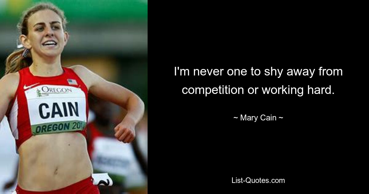 I'm never one to shy away from competition or working hard. — © Mary Cain