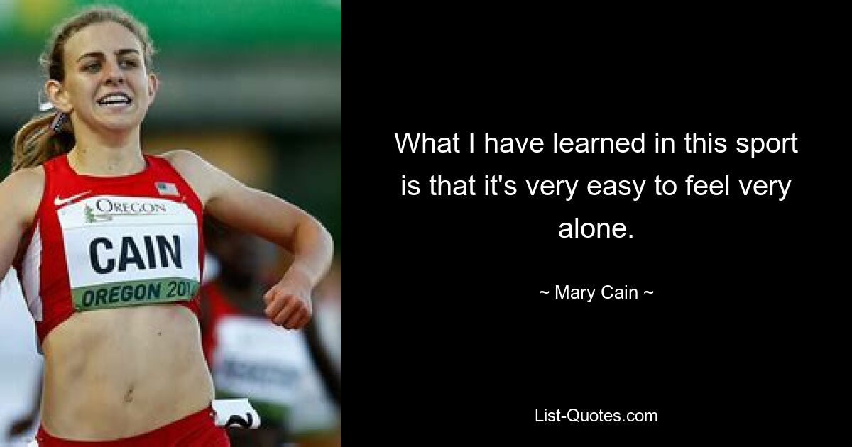 What I have learned in this sport is that it's very easy to feel very alone. — © Mary Cain