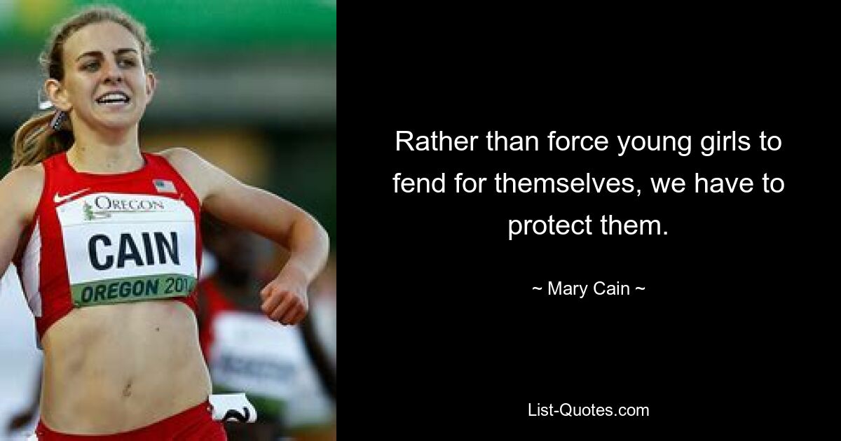 Rather than force young girls to fend for themselves, we have to protect them. — © Mary Cain