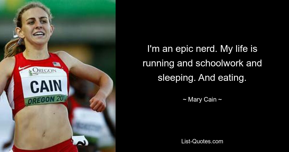 I'm an epic nerd. My life is running and schoolwork and sleeping. And eating. — © Mary Cain