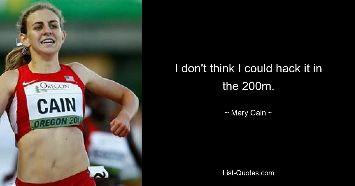 I don't think I could hack it in the 200m. — © Mary Cain