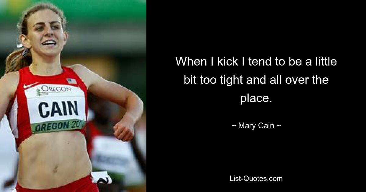 When I kick I tend to be a little bit too tight and all over the place. — © Mary Cain