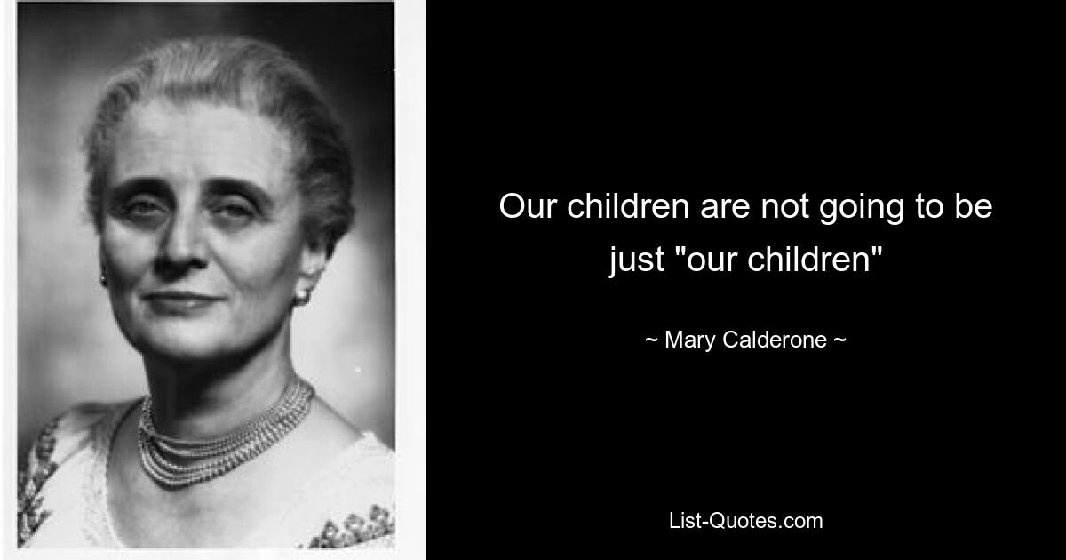 Our children are not going to be just "our children" — © Mary Calderone