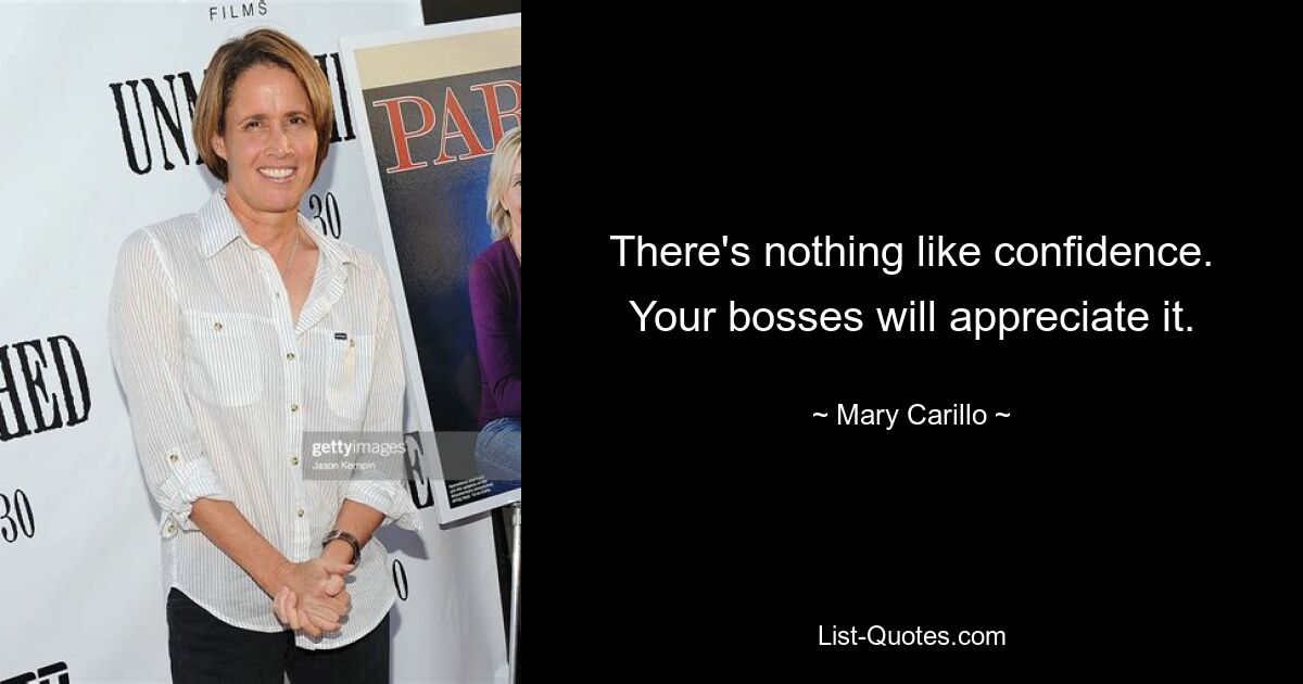 There's nothing like confidence. Your bosses will appreciate it. — © Mary Carillo