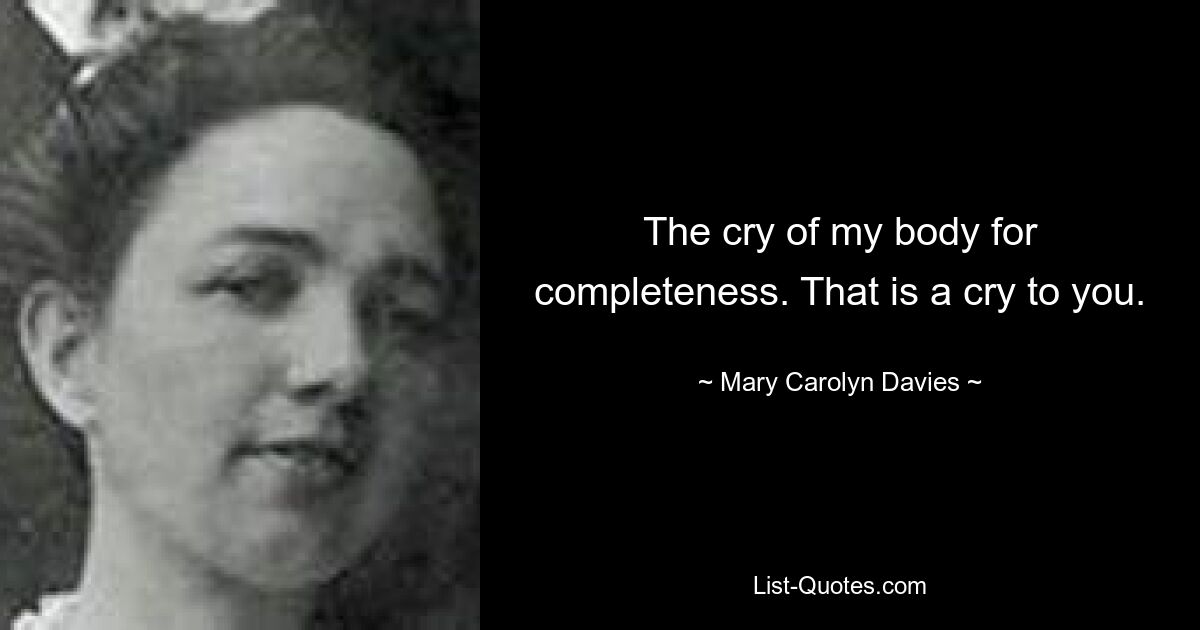 The cry of my body for completeness. That is a cry to you. — © Mary Carolyn Davies