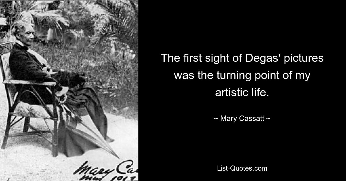 The first sight of Degas' pictures was the turning point of my artistic life. — © Mary Cassatt