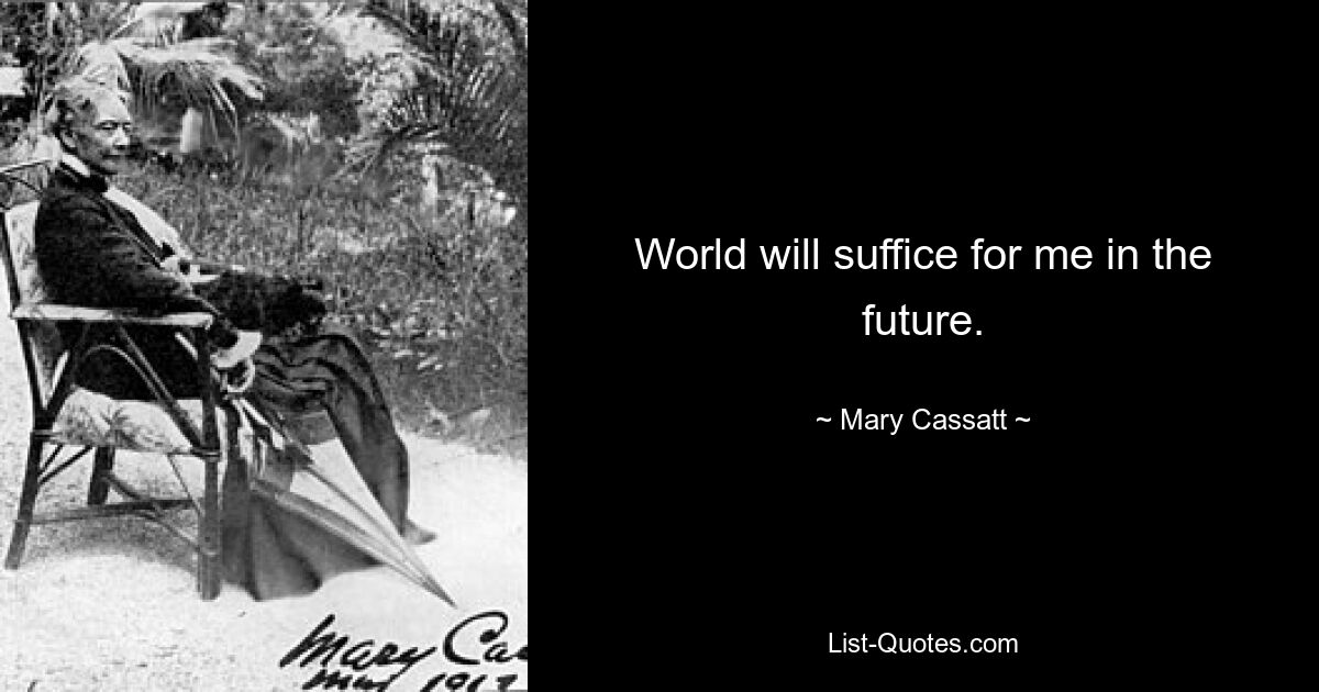 World will suffice for me in the future. — © Mary Cassatt