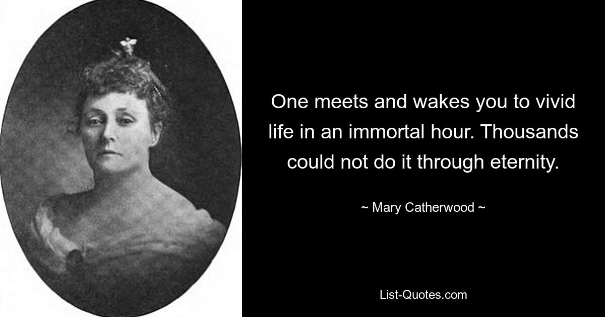 One meets and wakes you to vivid life in an immortal hour. Thousands could not do it through eternity. — © Mary Catherwood