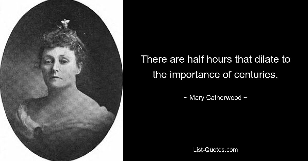 There are half hours that dilate to the importance of centuries. — © Mary Catherwood