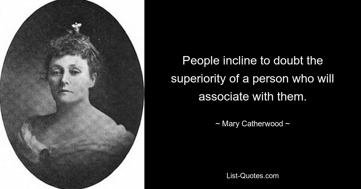 People incline to doubt the superiority of a person who will associate with them. — © Mary Catherwood