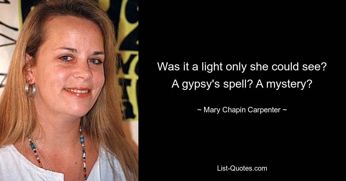 Was it a light only she could see? A gypsy's spell? A mystery? — © Mary Chapin Carpenter