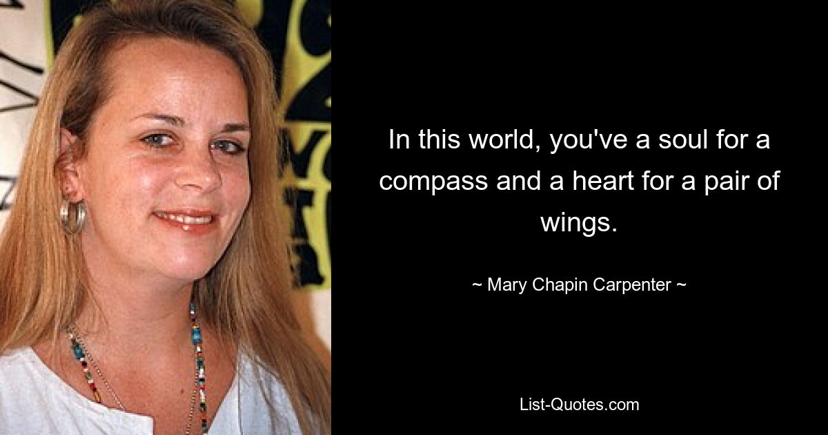 In this world, you've a soul for a compass and a heart for a pair of wings. — © Mary Chapin Carpenter