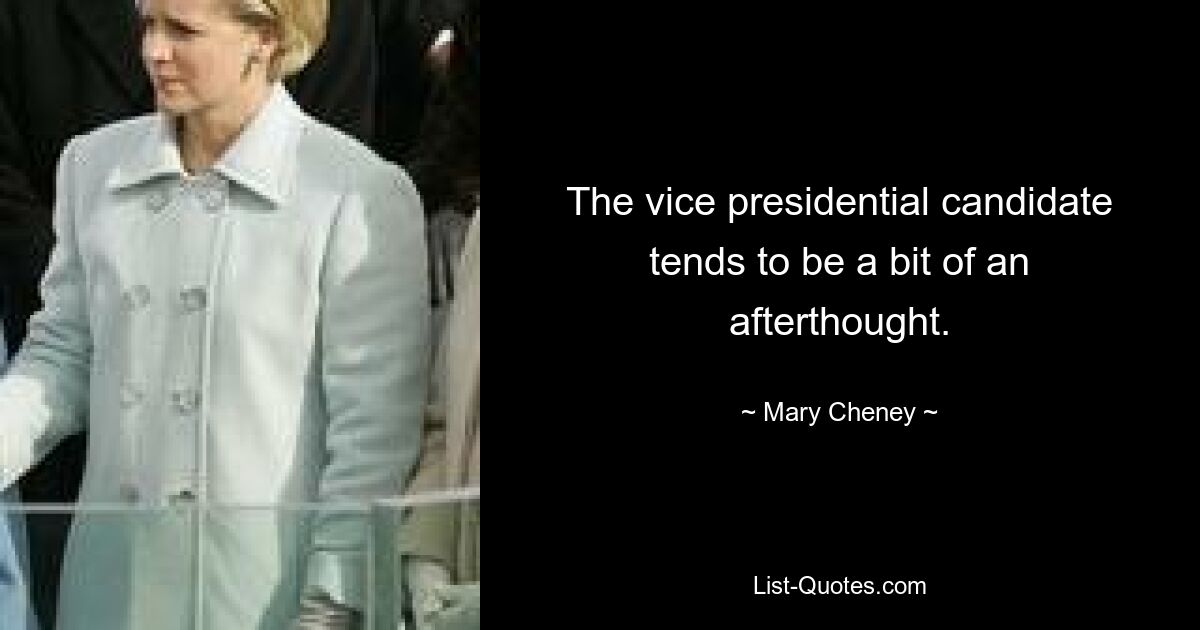 The vice presidential candidate tends to be a bit of an afterthought. — © Mary Cheney