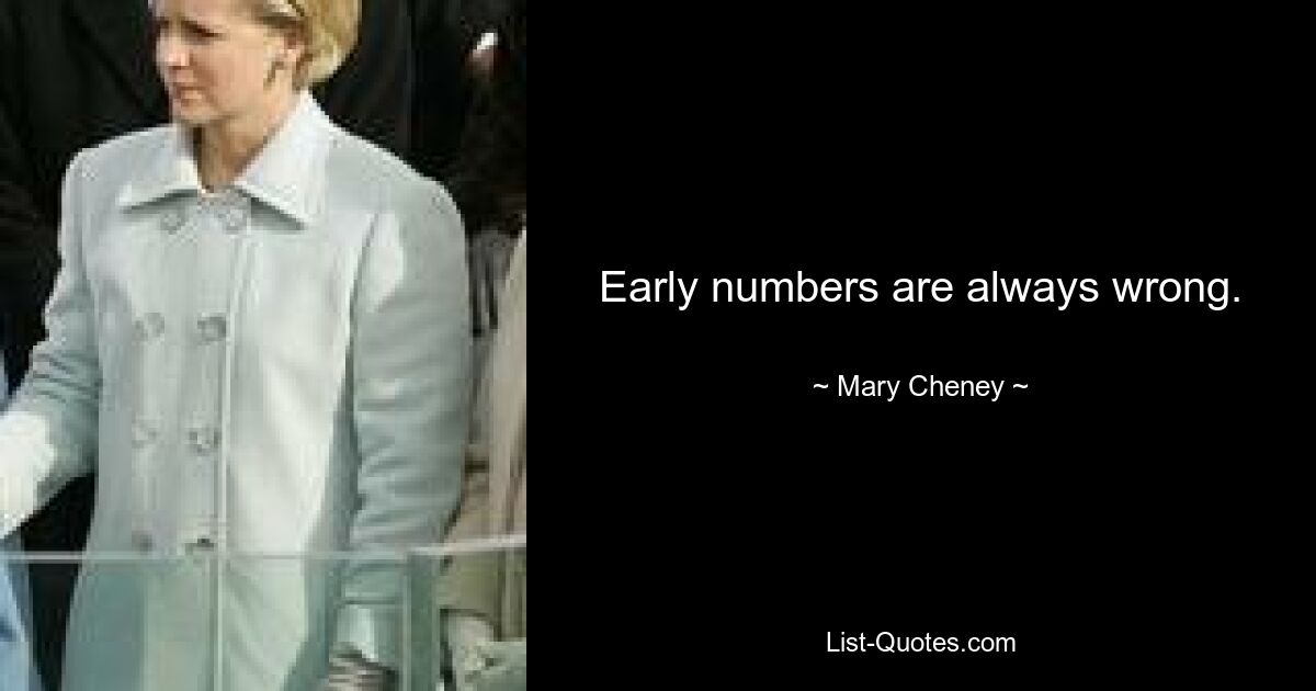 Early numbers are always wrong. — © Mary Cheney