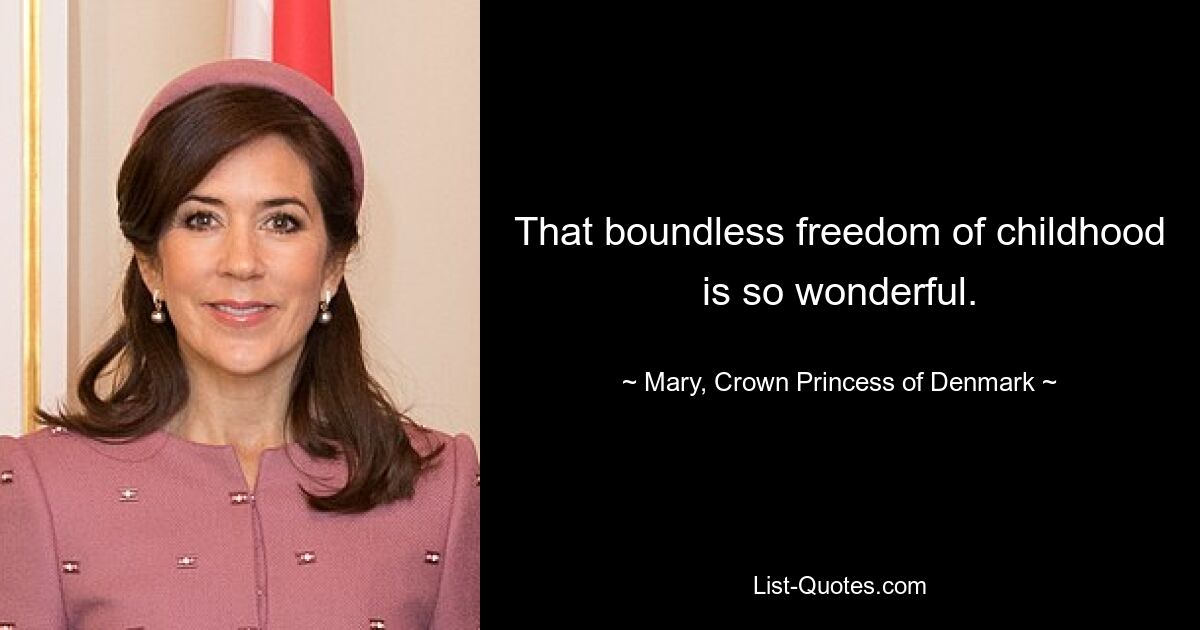 That boundless freedom of childhood is so wonderful. — © Mary, Crown Princess of Denmark