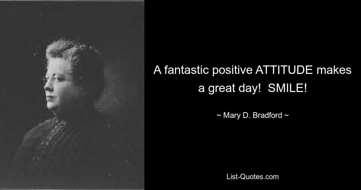 A fantastic positive ATTITUDE makes a great day!  SMILE! — © Mary D. Bradford