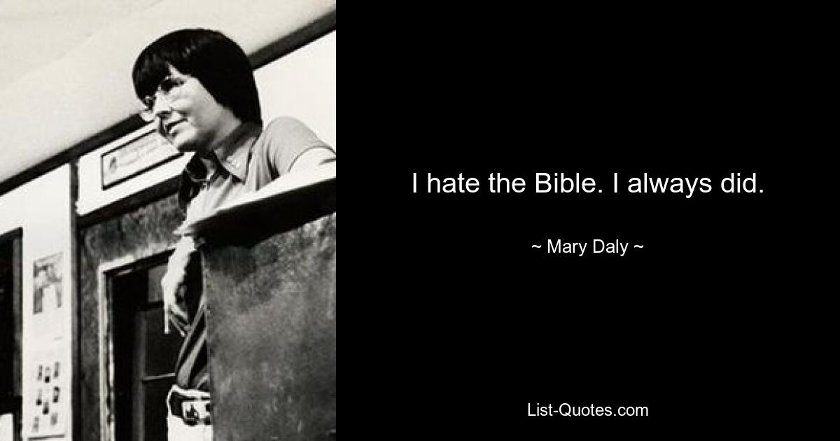 I hate the Bible. I always did. — © Mary Daly