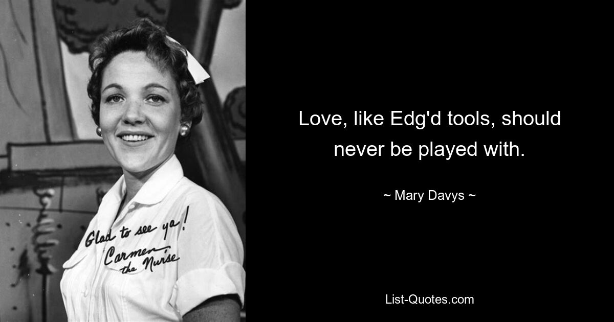 Love, like Edg'd tools, should never be played with. — © Mary Davys