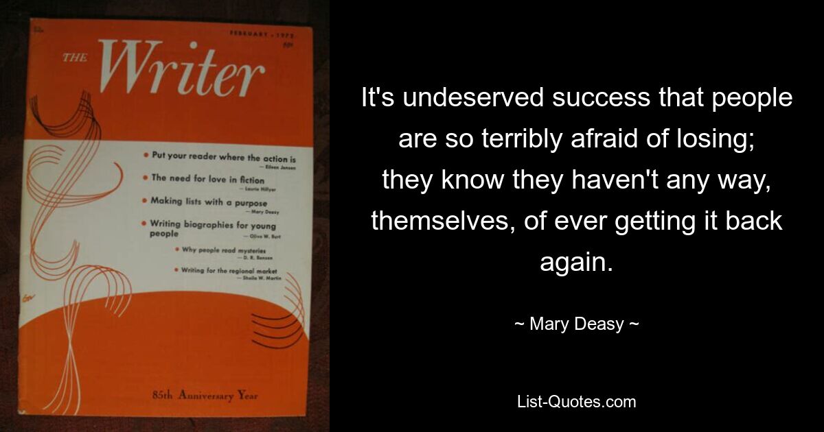 It's undeserved success that people are so terribly afraid of losing; they know they haven't any way, themselves, of ever getting it back again. — © Mary Deasy