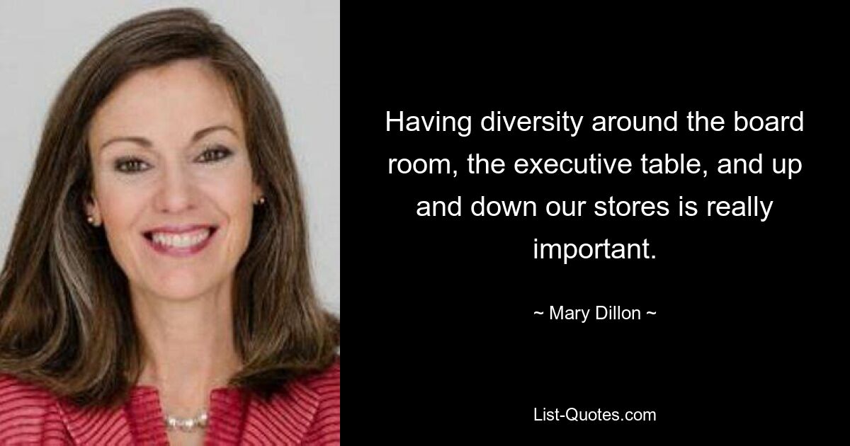 Having diversity around the board room, the executive table, and up and down our stores is really important. — © Mary Dillon