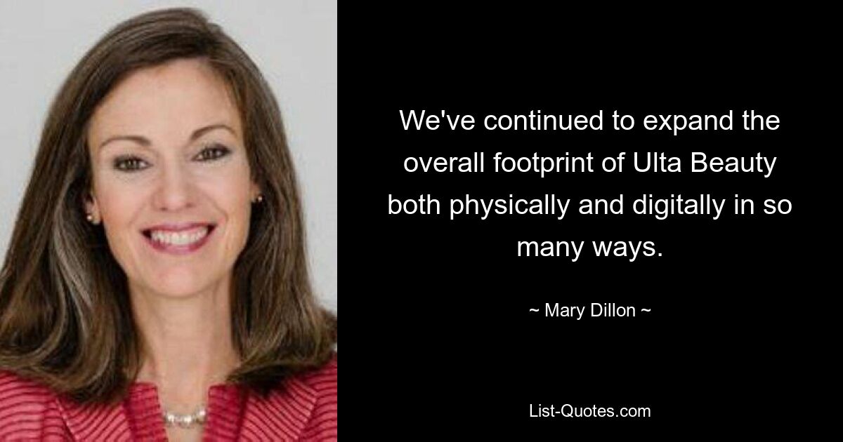 We've continued to expand the overall footprint of Ulta Beauty both physically and digitally in so many ways. — © Mary Dillon