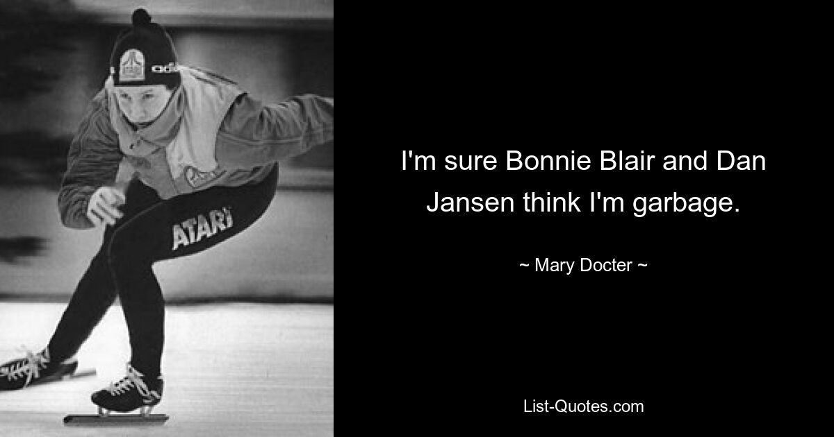 I'm sure Bonnie Blair and Dan Jansen think I'm garbage. — © Mary Docter