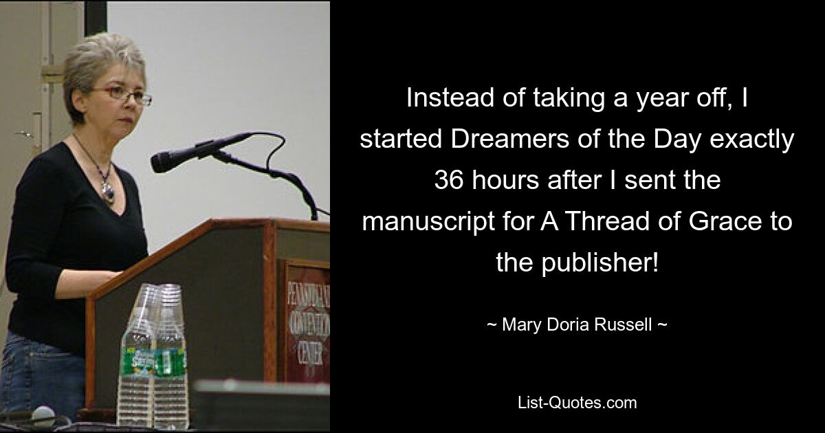 Instead of taking a year off, I started Dreamers of the Day exactly 36 hours after I sent the manuscript for A Thread of Grace to the publisher! — © Mary Doria Russell