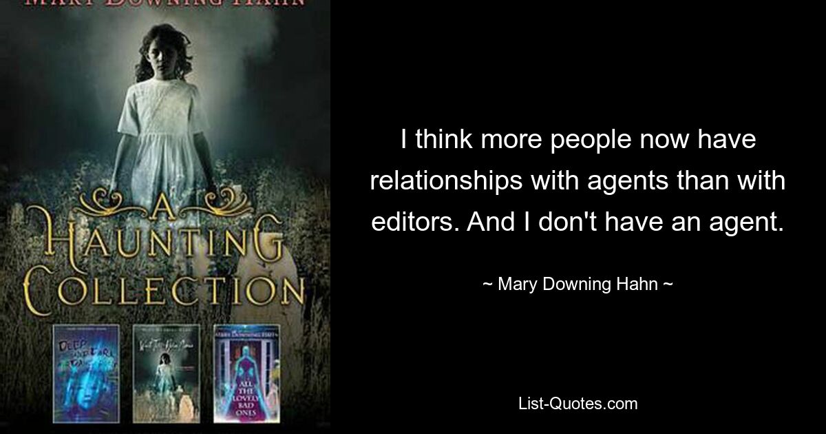 I think more people now have relationships with agents than with editors. And I don't have an agent. — © Mary Downing Hahn