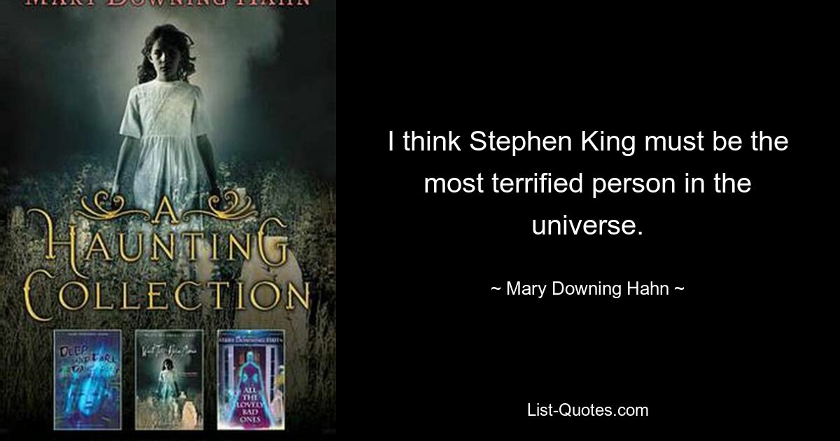 I think Stephen King must be the most terrified person in the universe. — © Mary Downing Hahn