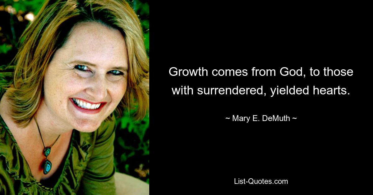 Growth comes from God, to those with surrendered, yielded hearts. — © Mary E. DeMuth