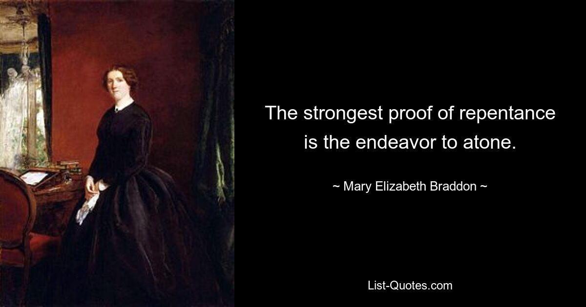 The strongest proof of repentance is the endeavor to atone. — © Mary Elizabeth Braddon