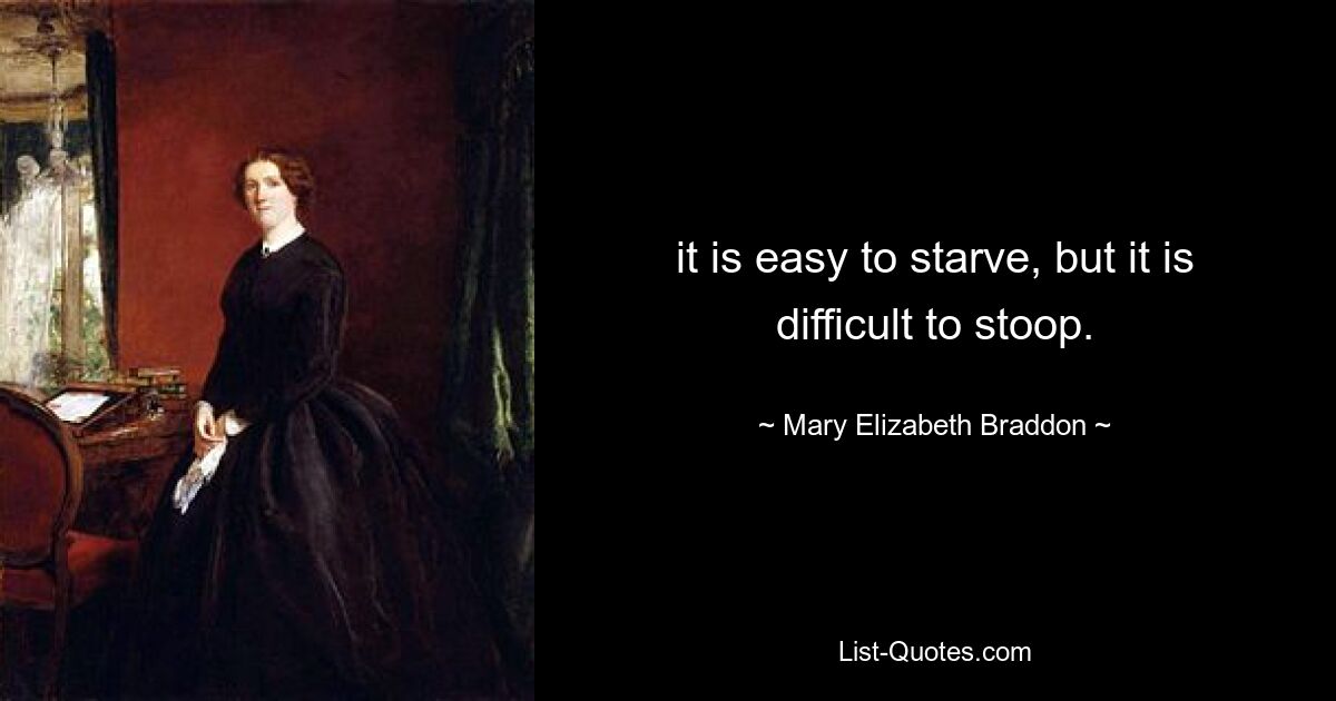 it is easy to starve, but it is difficult to stoop. — © Mary Elizabeth Braddon