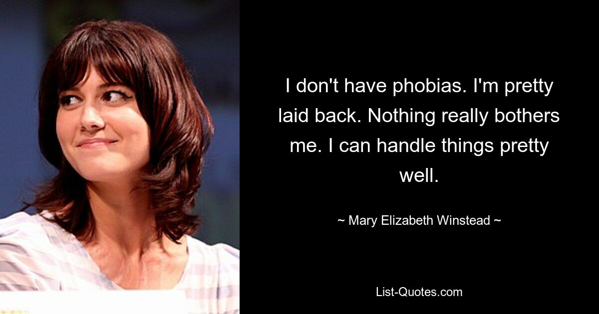 I don't have phobias. I'm pretty laid back. Nothing really bothers me. I can handle things pretty well. — © Mary Elizabeth Winstead