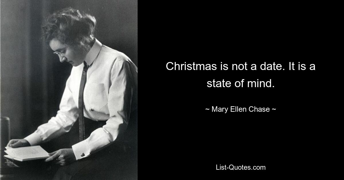 Christmas is not a date. It is a state of mind. — © Mary Ellen Chase