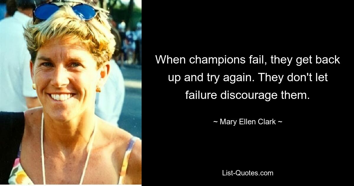 When champions fail, they get back up and try again. They don't let failure discourage them. — © Mary Ellen Clark