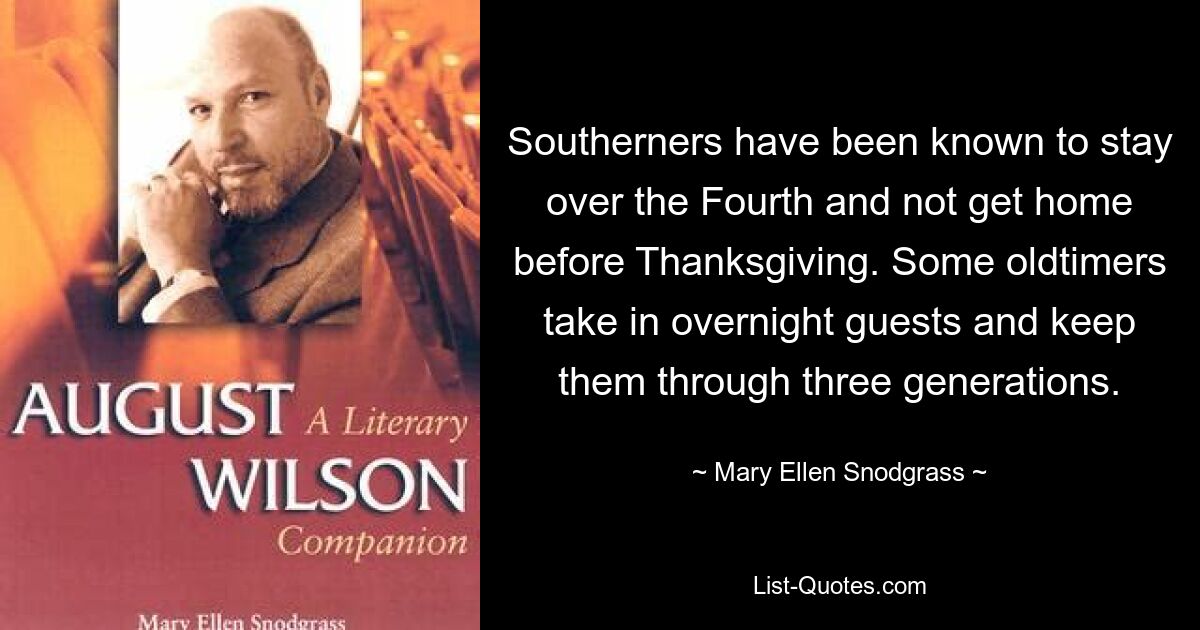 Southerners have been known to stay over the Fourth and not get home before Thanksgiving. Some oldtimers take in overnight guests and keep them through three generations. — © Mary Ellen Snodgrass