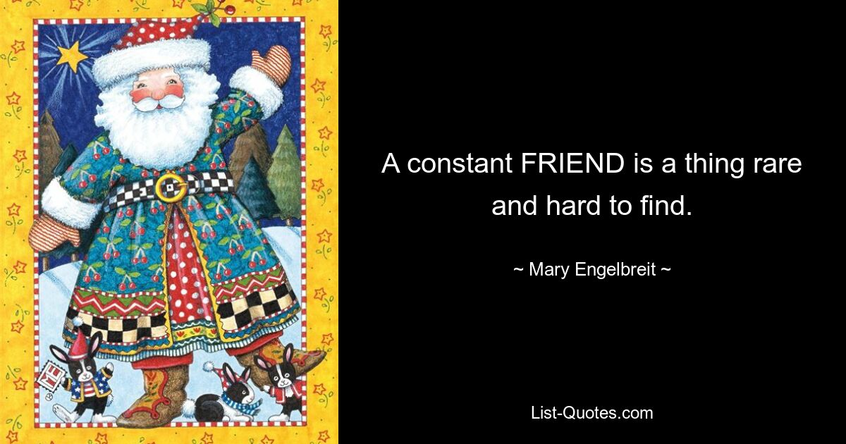 A constant FRIEND is a thing rare and hard to find. — © Mary Engelbreit