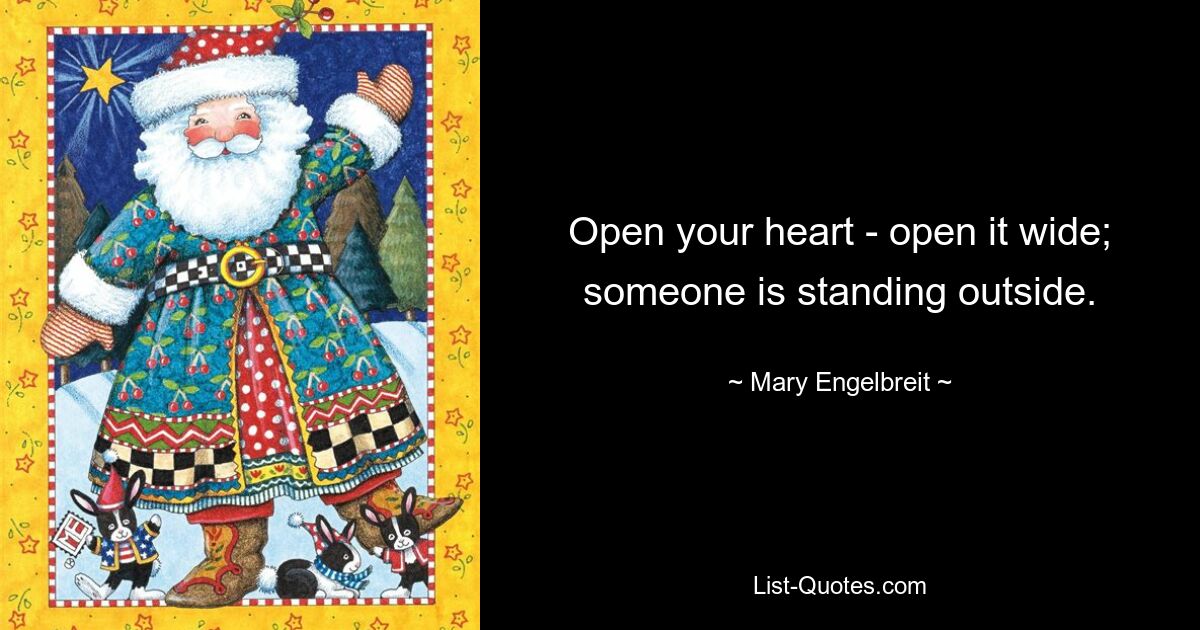 Open your heart - open it wide; someone is standing outside. — © Mary Engelbreit