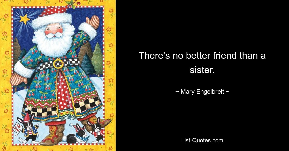 There's no better friend than a sister. — © Mary Engelbreit