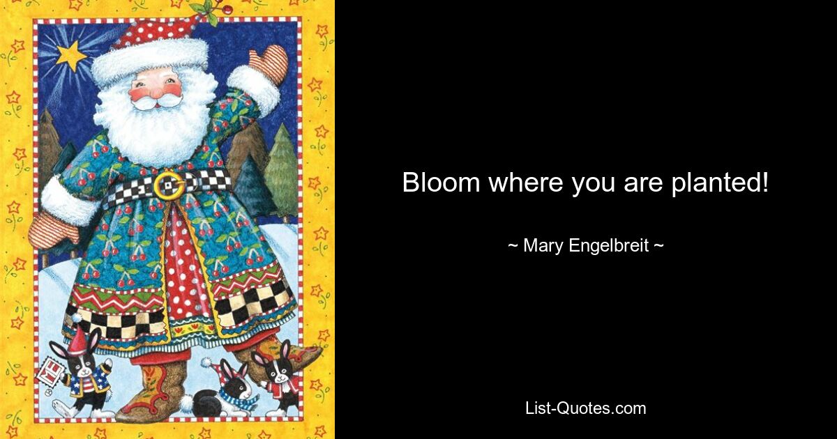 Bloom where you are planted! — © Mary Engelbreit