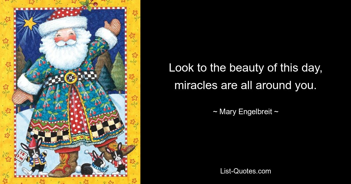 Look to the beauty of this day, miracles are all around you. — © Mary Engelbreit