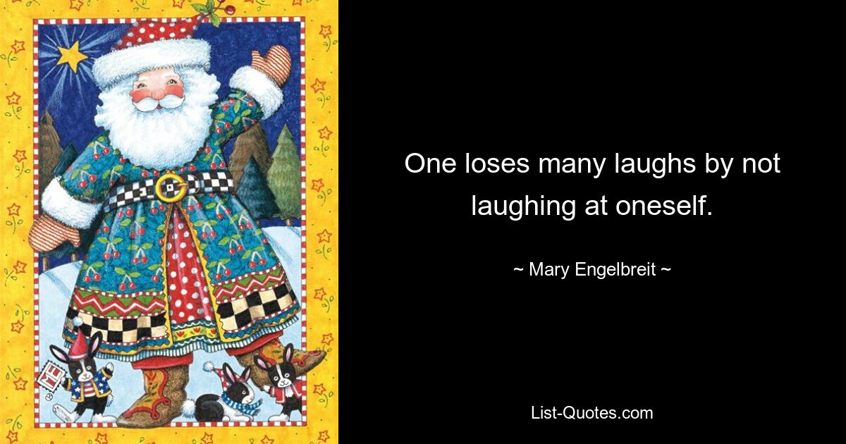 One loses many laughs by not laughing at oneself. — © Mary Engelbreit