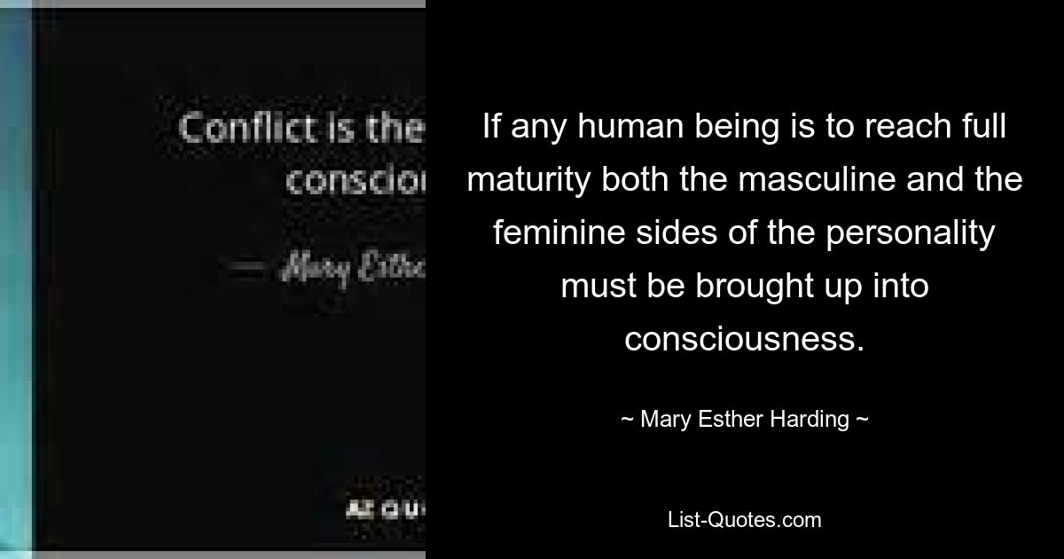 If any human being is to reach full maturity both the masculine and the feminine sides of the personality must be brought up into consciousness. — © Mary Esther Harding