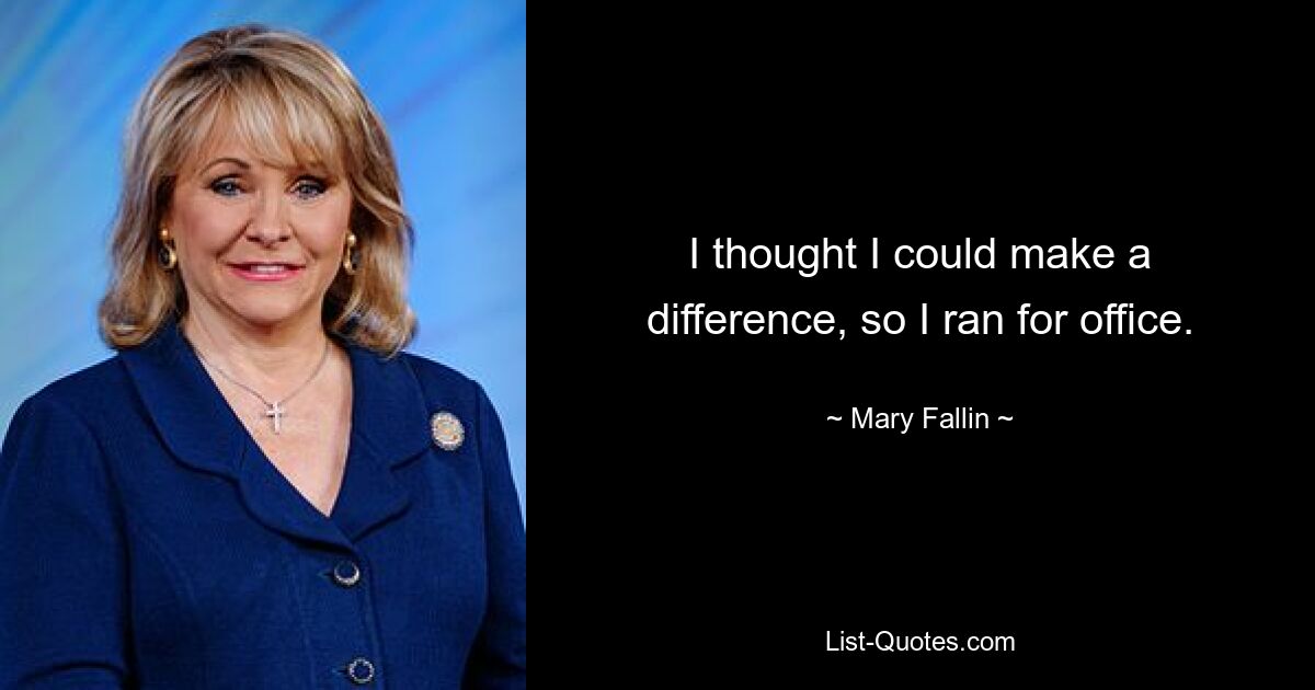 I thought I could make a difference, so I ran for office. — © Mary Fallin