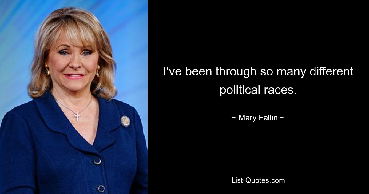 I've been through so many different political races. — © Mary Fallin