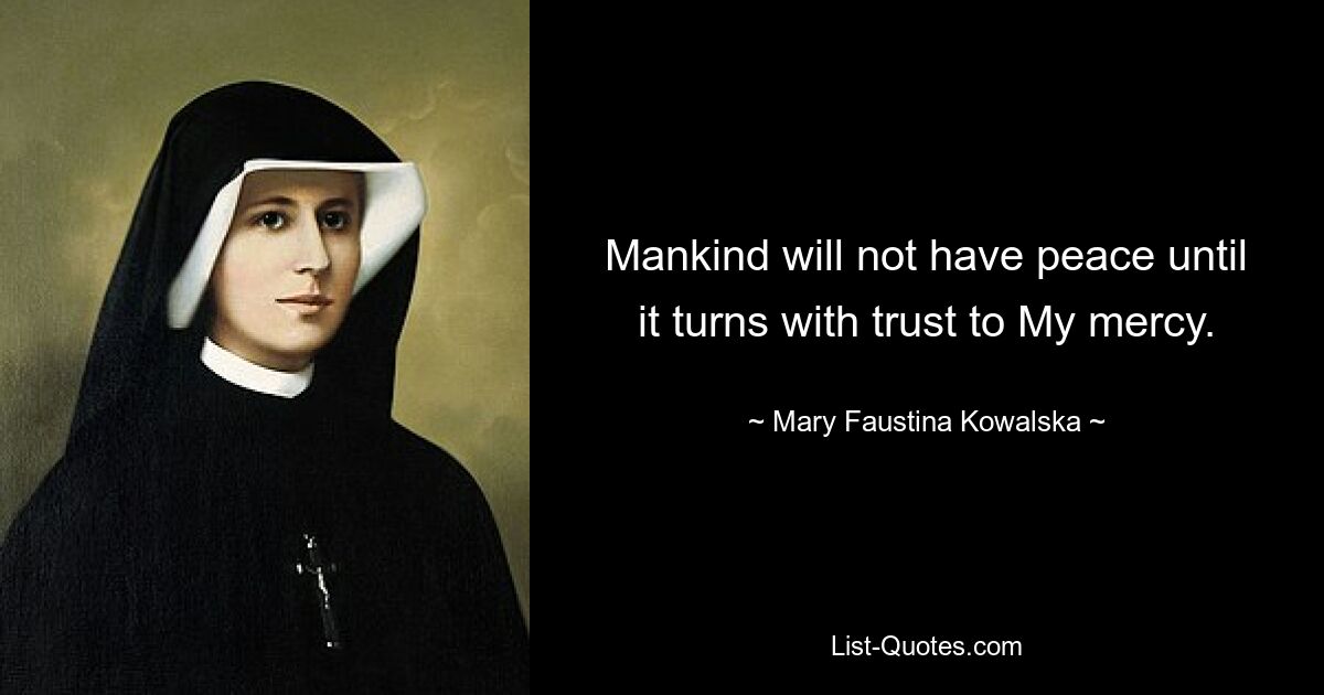 Mankind will not have peace until it turns with trust to My mercy. — © Mary Faustina Kowalska