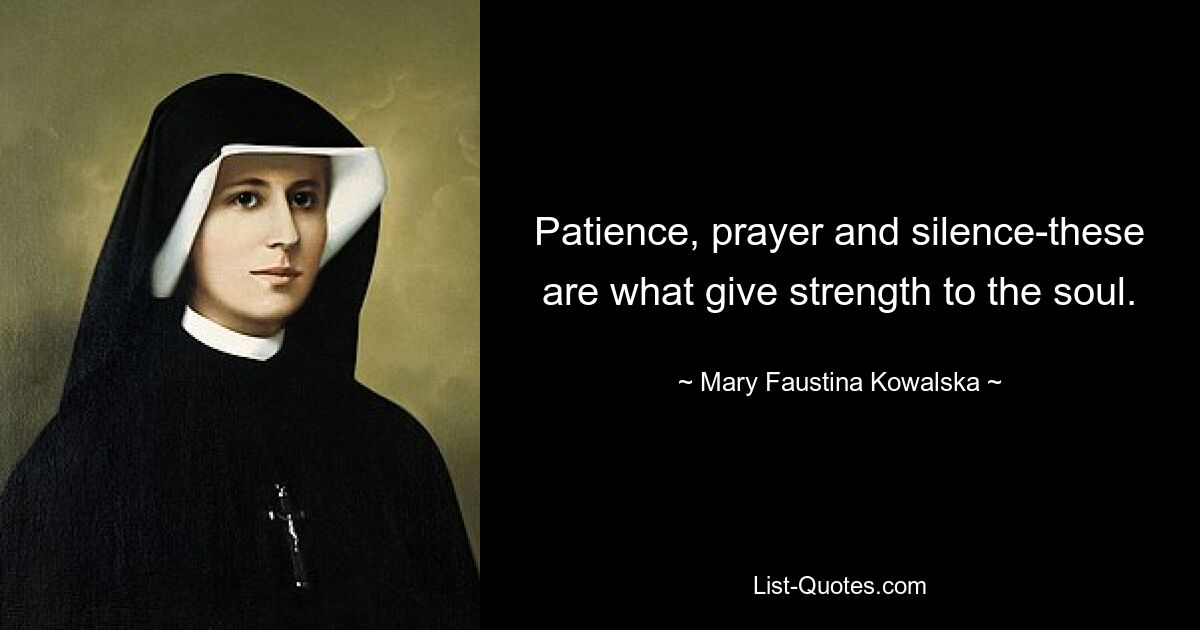 Patience, prayer and silence-these are what give strength to the soul. — © Mary Faustina Kowalska